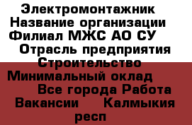 Электромонтажник › Название организации ­ Филиал МЖС АО СУ-155 › Отрасль предприятия ­ Строительство › Минимальный оклад ­ 35 000 - Все города Работа » Вакансии   . Калмыкия респ.